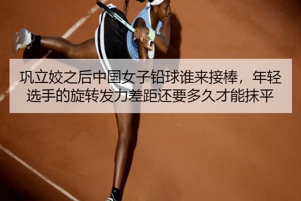 巩立姣之后中国女子铅球谁来接棒，年轻选手的旋转发力差距还要多久才能抹平